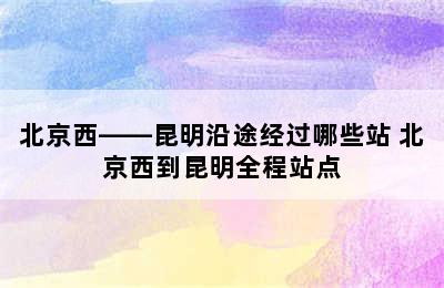 北京西——昆明沿途经过哪些站 北京西到昆明全程站点